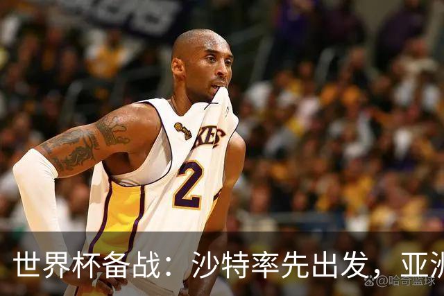 世界杯备战：沙特率先出发，亚洲9队前景展望