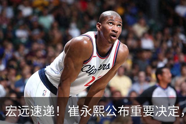 宏远速递！崔永熙公布重要决定，徐昕向男篮请假，徐杰正式归队